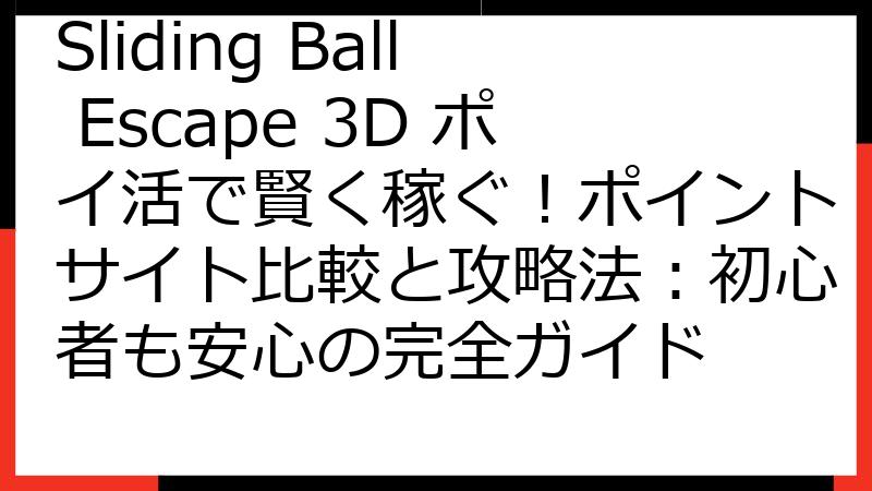 Sliding Ball Escape 3D ポイ活で賢く稼ぐ！ポイントサイト比較と攻略法：初心者も安心の完全ガイド