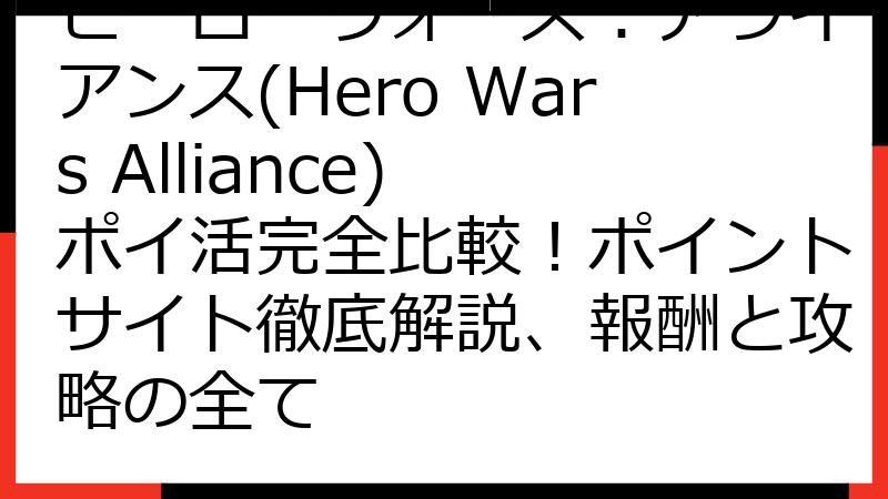 ヒーローウォーズ：アライアンス(Hero Wars Alliance) ポイ活完全比較！ポイントサイト徹底解説、報酬と攻略の全て