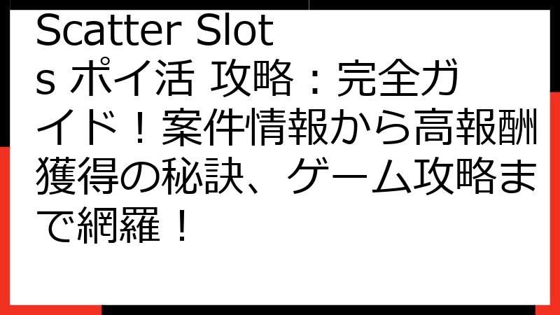 Scatter Slots ポイ活 攻略：完全ガイド！案件情報から高報酬獲得の秘訣、ゲーム攻略まで網羅！