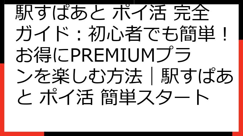 駅すぱあと ポイ活 完全ガイド：初心者でも簡単！お得にPREMIUMプランを楽しむ方法｜駅すぱあと ポイ活 簡単スタート