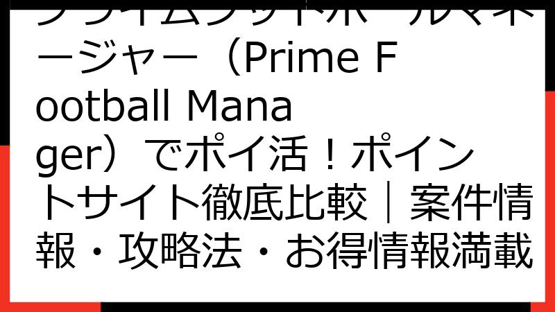 プライムフットボールマネージャー（Prime Football Manager）でポイ活！ポイントサイト徹底比較｜案件情報・攻略法・お得情報満載