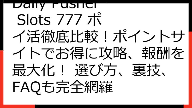 Daily Pusher Slots 777 ポイ活徹底比較！ポイントサイトでお得に攻略、報酬を最大化！ 選び方、裏技、FAQも完全網羅