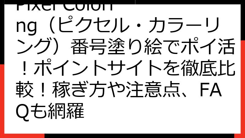 Pixel Coloring（ピクセル・カラーリング）番号塗り絵でポイ活！ポイントサイトを徹底比較！稼ぎ方や注意点、FAQも網羅