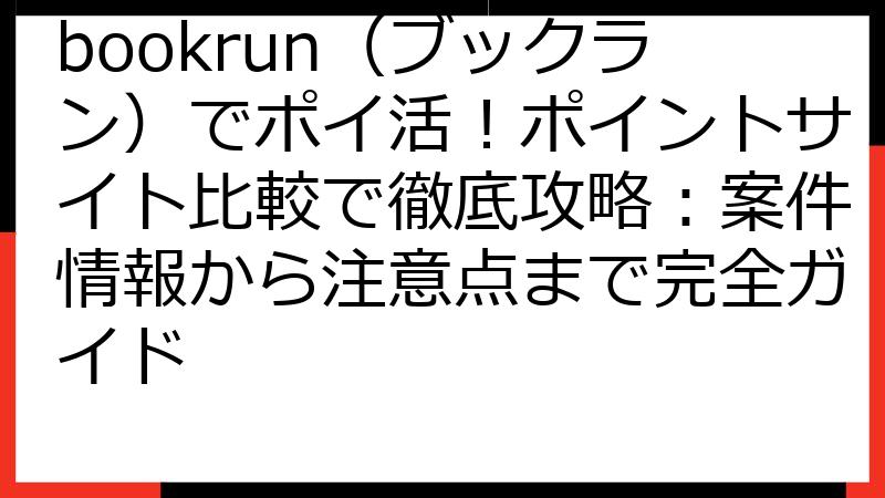 bookrun（ブックラン）でポイ活！ポイントサイト比較で徹底攻略：案件情報から注意点まで完全ガイド
