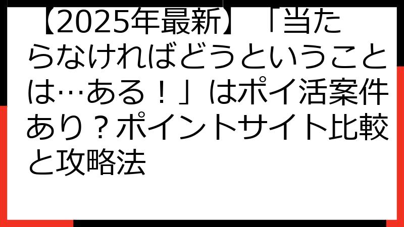 【2025年最新】「当たらなければどうということは…ある！」はポイ活案件あり？ポイントサイト比較と攻略法