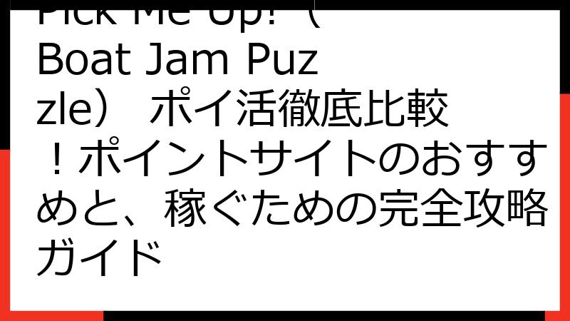 Pick Me Up!（Boat Jam Puzzle） ポイ活徹底比較！ポイントサイトのおすすめと、稼ぐための完全攻略ガイド