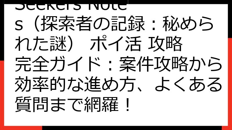 Seekers Notes（探索者の記録：秘められた謎） ポイ活 攻略 完全ガイド：案件攻略から効率的な進め方、よくある質問まで網羅！