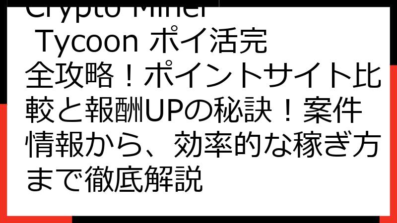 Crypto Miner Tycoon ポイ活完全攻略！ポイントサイト比較と報酬UPの秘訣！案件情報から、効率的な稼ぎ方まで徹底解説