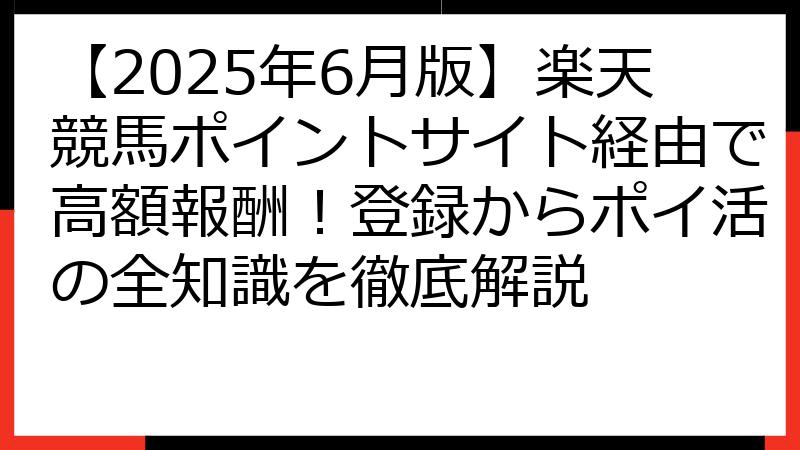 【2025年6月版】楽天競馬ポイントサイト経由で高額報酬！登録からポイ活の全知識を徹底解説