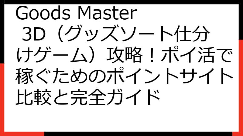 Goods Master 3D（グッズソート仕分けゲーム）攻略！ポイ活で稼ぐためのポイントサイト比較と完全ガイド