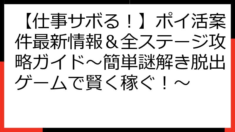 【仕事サボる！】ポイ活案件最新情報＆全ステージ攻略ガイド～簡単謎解き脱出ゲームで賢く稼ぐ！～