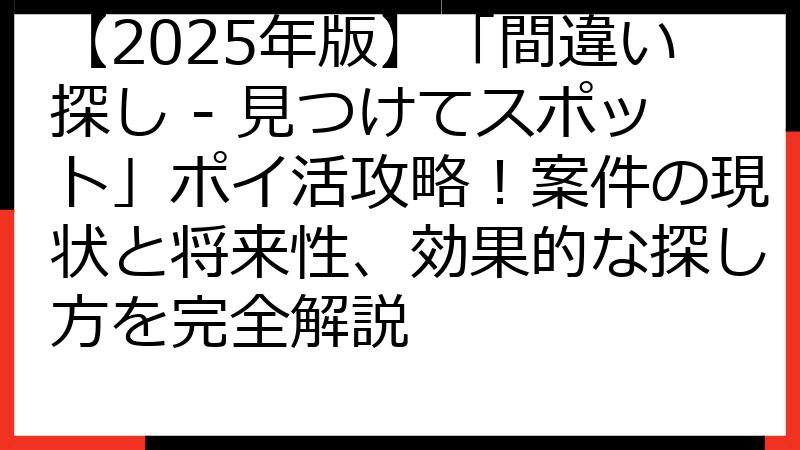 【2025年版】「間違い探し - 見つけてスポット」ポイ活攻略！案件の現状と将来性、効果的な探し方を完全解説