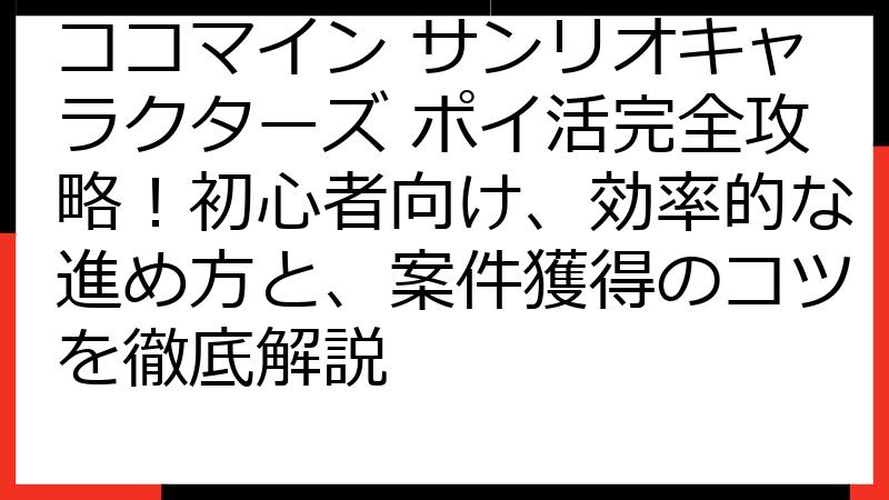 ココマイン サンリオキャラクターズ ポイ活完全攻略！初心者向け、効率的な進め方と、案件獲得のコツを徹底解説