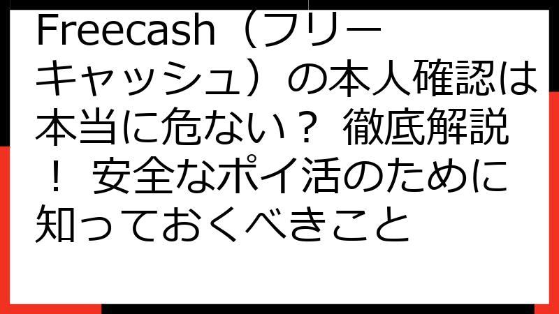 Freecash（フリーキャッシュ）の本人確認は本当に危ない？ 徹底解説！ 安全なポイ活のために知っておくべきこと
