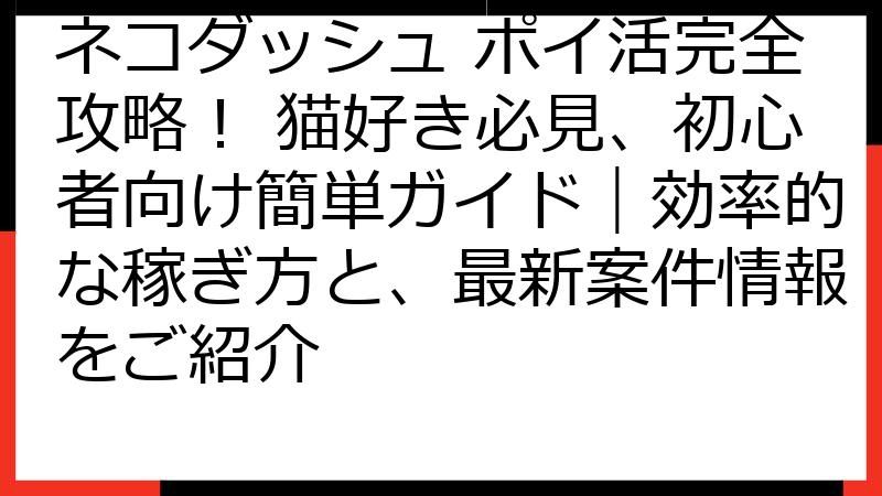 ネコダッシュ ポイ活完全攻略！ 猫好き必見、初心者向け簡単ガイド｜効率的な稼ぎ方と、最新案件情報をご紹介