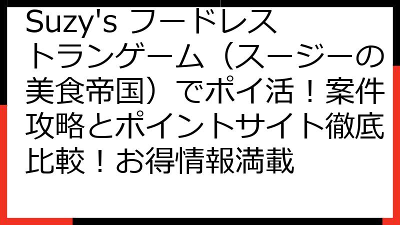 Suzy's フードレストランゲーム（スージーの美食帝国）でポイ活！案件攻略とポイントサイト徹底比較！お得情報満載
