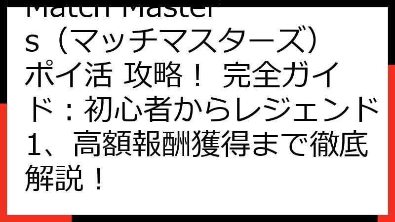 Match Masters（マッチマスターズ） ポイ活 攻略！ 完全ガイド：初心者からレジェンド1、高額報酬獲得まで徹底解説！