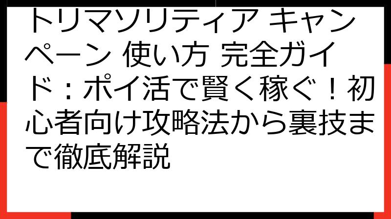 トリマソリティア キャンペーン 使い方 完全ガイド：ポイ活で賢く稼ぐ！初心者向け攻略法から裏技まで徹底解説