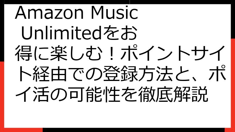 Amazon Music Unlimitedをお得に楽しむ！ポイントサイト経由での登録方法と、ポイ活の可能性を徹底解説