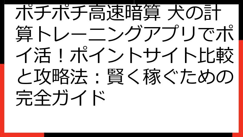 ポチポチ高速暗算 犬の計算トレーニングアプリでポイ活！ポイントサイト比較と攻略法：賢く稼ぐための完全ガイド