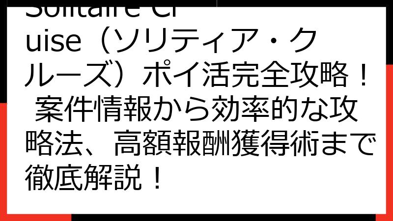 Solitaire Cruise（ソリティア・クルーズ）ポイ活完全攻略！ 案件情報から効率的な攻略法、高額報酬獲得術まで徹底解説！
