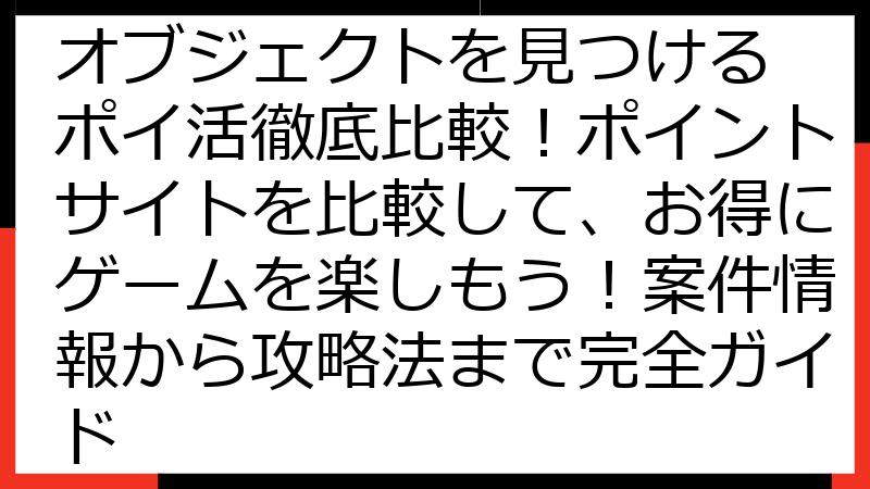 Where Is? 隠しオブジェクトを見つける ポイ活徹底比較！ポイントサイトを比較して、お得にゲームを楽しもう！案件情報から攻略法まで完全ガイド