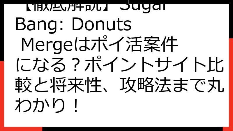 【徹底解説】Sugar Bang: Donuts Mergeはポイ活案件になる？ポイントサイト比較と将来性、攻略法まで丸わかり！
