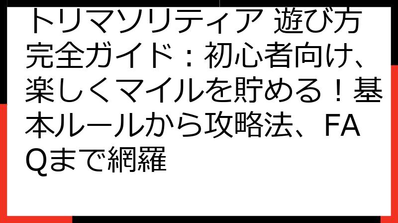 トリマソリティア 遊び方完全ガイド：初心者向け、楽しくマイルを貯める！基本ルールから攻略法、FAQまで網羅
