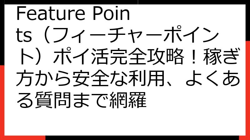 Feature Points（フィーチャーポイント）ポイ活完全攻略！稼ぎ方から安全な利用、よくある質問まで網羅