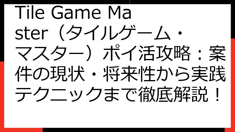 Tile Game Master（タイルゲーム・マスター）ポイ活攻略：案件の現状・将来性から実践テクニックまで徹底解説！