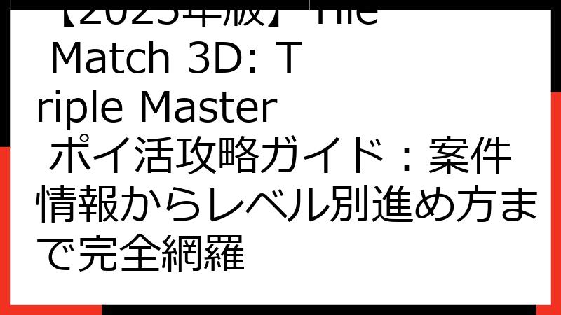 【2025年版】Tile Match 3D: Triple Master ポイ活攻略ガイド：案件情報からレベル別進め方まで完全網羅