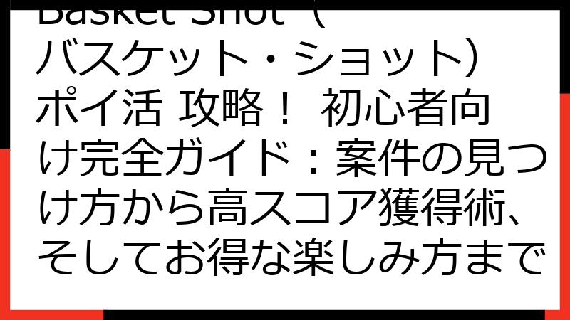 Basket Shot（バスケット・ショット） ポイ活 攻略！ 初心者向け完全ガイド：案件の見つけ方から高スコア獲得術、そしてお得な楽しみ方まで