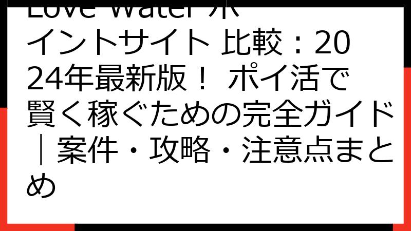 Love Water ポイントサイト 比較：2024年最新版！ ポイ活で賢く稼ぐための完全ガイド｜案件・攻略・注意点まとめ