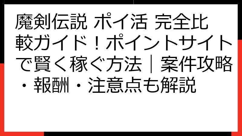 魔剣伝説 ポイ活 完全比較ガイド！ポイントサイトで賢く稼ぐ方法｜案件攻略・報酬・注意点も解説