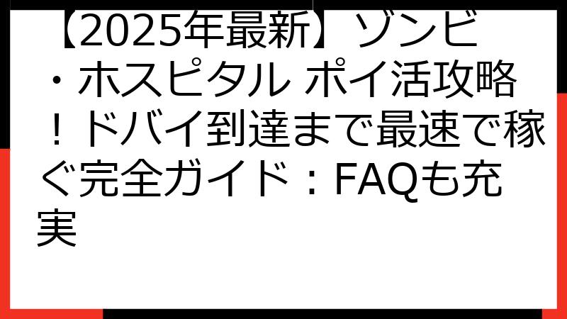 【2025年最新】ゾンビ・ホスピタル ポイ活攻略！ドバイ到達まで最速で稼ぐ完全ガイド：FAQも充実