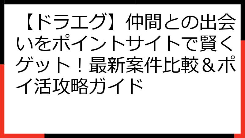 【ドラエグ】仲間との出会いをポイントサイトで賢くゲット！最新案件比較＆ポイ活攻略ガイド