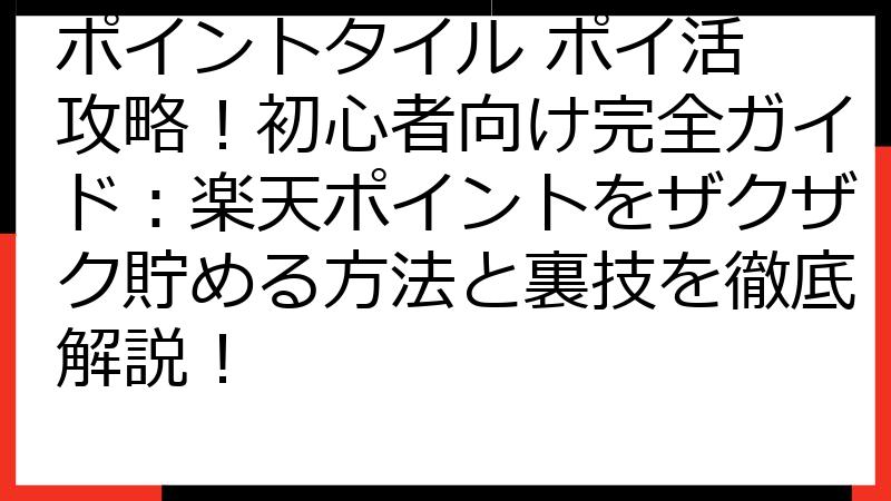 ポイントタイル ポイ活 攻略！初心者向け完全ガイド：楽天ポイントをザクザク貯める方法と裏技を徹底解説！
