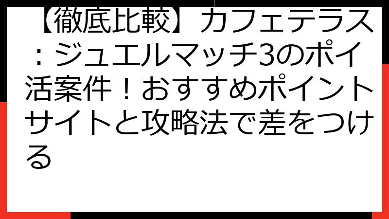 【徹底比較】カフェテラス：ジュエルマッチ3のポイ活案件！おすすめポイントサイトと攻略法で差をつける