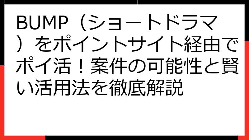 BUMP（ショートドラマ）をポイントサイト経由でポイ活！案件の可能性と賢い活用法を徹底解説