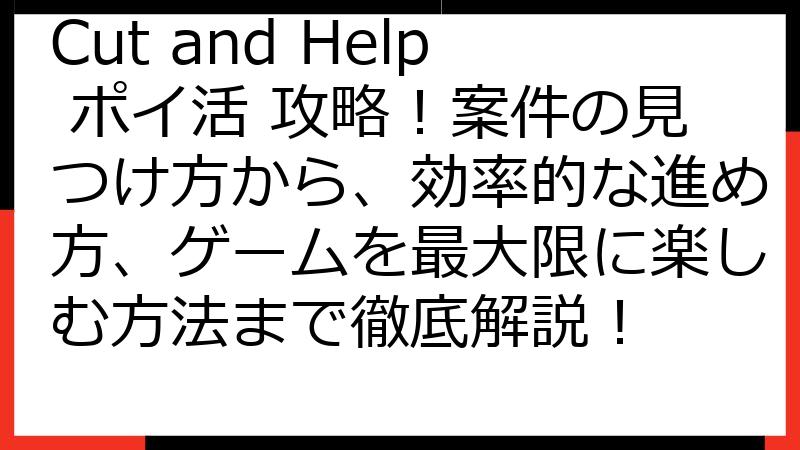 Cut and Help ポイ活 攻略！案件の見つけ方から、効率的な進め方、ゲームを最大限に楽しむ方法まで徹底解説！