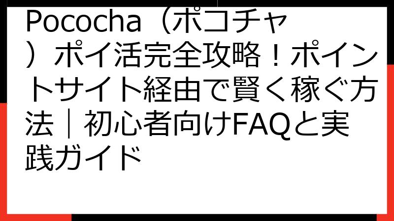 Pococha（ポコチャ）ポイ活完全攻略！ポイントサイト経由で賢く稼ぐ方法｜初心者向けFAQと実践ガイド