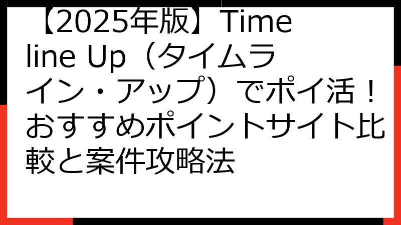 【2025年版】Timeline Up（タイムライン・アップ）でポイ活！おすすめポイントサイト比較と案件攻略法