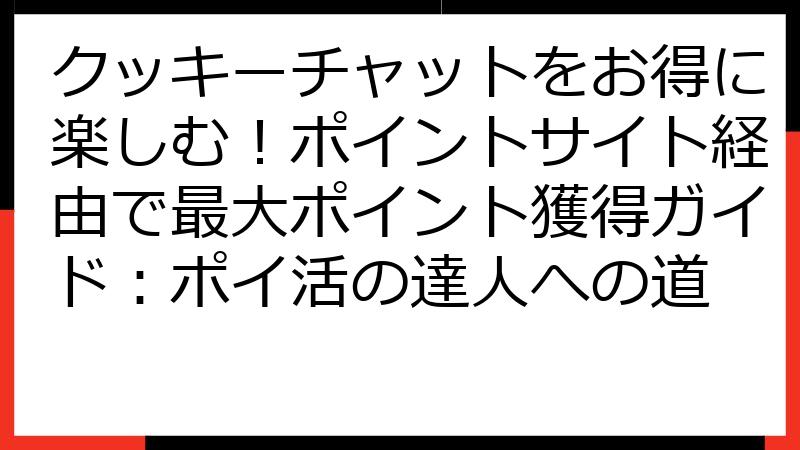 クッキーチャットをお得に楽しむ！ポイントサイト経由で最大ポイント獲得ガイド：ポイ活の達人への道