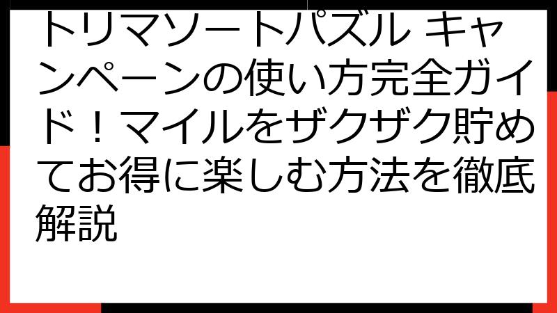 トリマソートパズル キャンペーンの使い方完全ガイド！マイルをザクザク貯めてお得に楽しむ方法を徹底解説