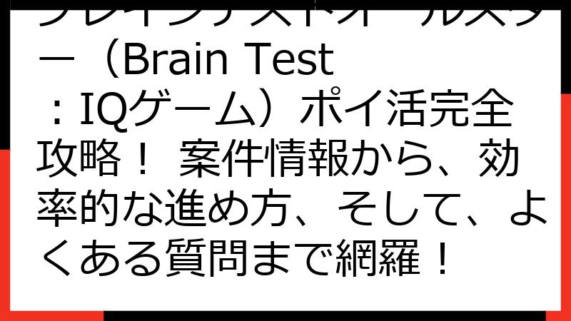 ブレインテストオールスター（Brain Test：IQゲーム）ポイ活完全攻略！ 案件情報から、効率的な進め方、そして、よくある質問まで網羅！