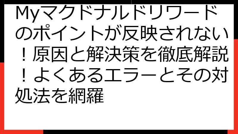 Myマクドナルドリワードのポイントが反映されない！原因と解決策を徹底解説！よくあるエラーとその対処法を網羅