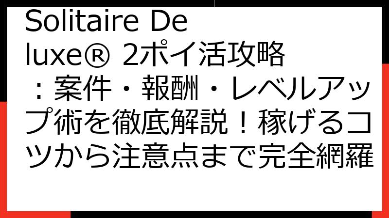 Solitaire Deluxe® 2ポイ活攻略：案件・報酬・レベルアップ術を徹底解説！稼げるコツから注意点まで完全網羅