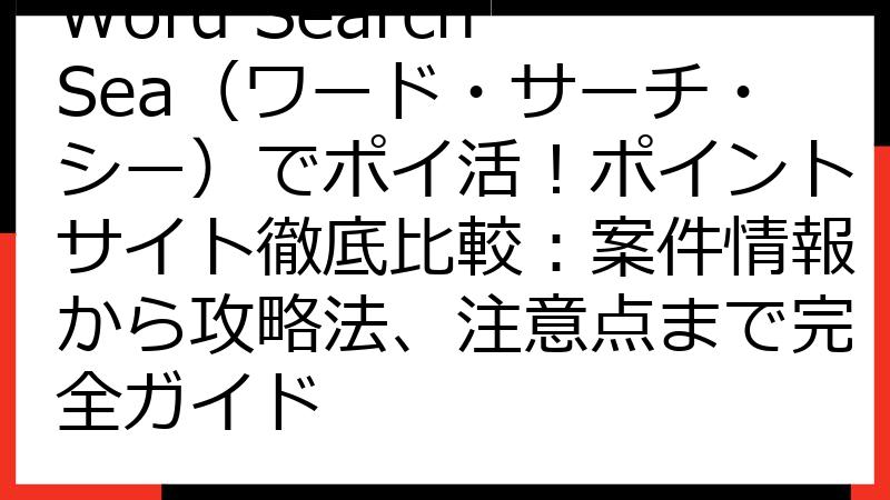 Word Search Sea（ワード・サーチ・シー）でポイ活！ポイントサイト徹底比較：案件情報から攻略法、注意点まで完全ガイド