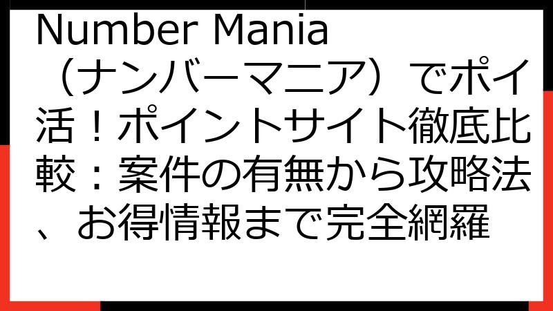 Number Mania（ナンバーマニア）でポイ活！ポイントサイト徹底比較：案件の有無から攻略法、お得情報まで完全網羅