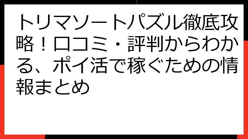 トリマソートパズル徹底攻略！口コミ・評判からわかる、ポイ活で稼ぐための情報まとめ